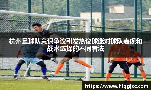 杭州足球队意识争议引发热议球迷对球队表现和战术选择的不同看法
